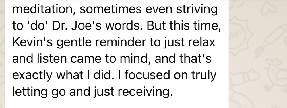 Client message: had been striving to do Dr Joe's words, then let go and received instead.