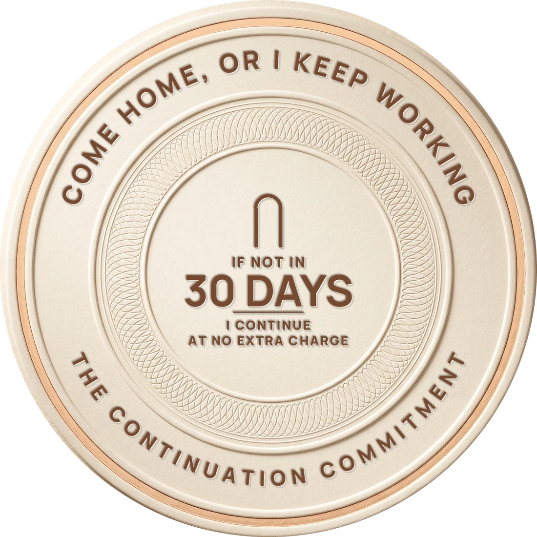 An embossed seal reading: Come home, or I keep working. If not in 30 days, I continue at no extra charge. The continuation commitment.
